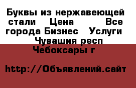 Буквы из нержавеющей стали. › Цена ­ 700 - Все города Бизнес » Услуги   . Чувашия респ.,Чебоксары г.